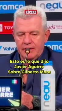 “ESTÁ UBICADÍSIMO, ASUME SU ROL” Javier Aguirre se rinde ante el juego de Gilberto Mora y de paso le tira flores a Mateo Chávez.