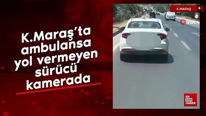 Kahramanmaraş'ta ambulansa yol vermeyen sürücü kamerada