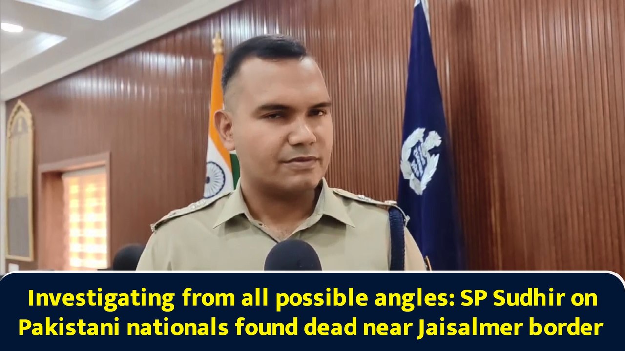 Investigating from all possible angles: SP Sudhir on Pakistani nationals found dead near Jaisalmer border