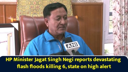 HP Minister Jagat Singh Negi reports devastating flash floods killing 6, state on high alert