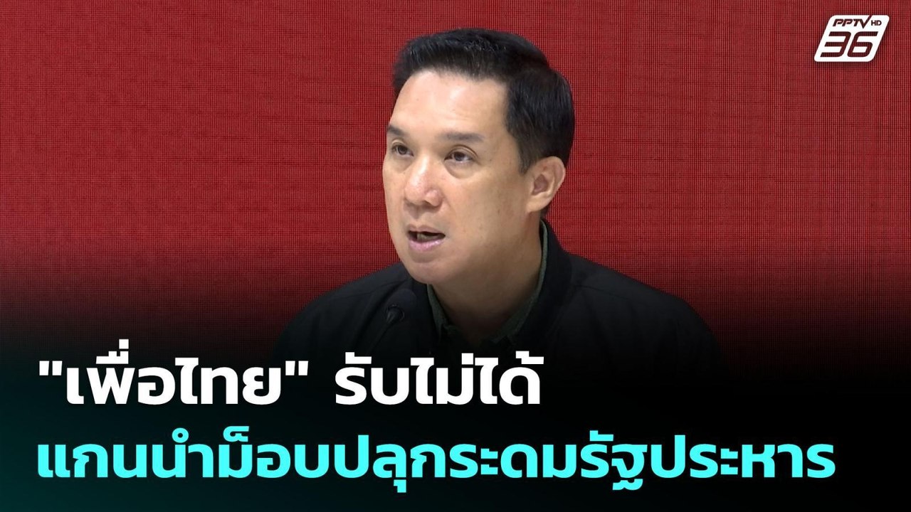 "เพื่อไทย" รับไม่ได้แกนนำม็อบปลุกระดมรัฐประหาร...