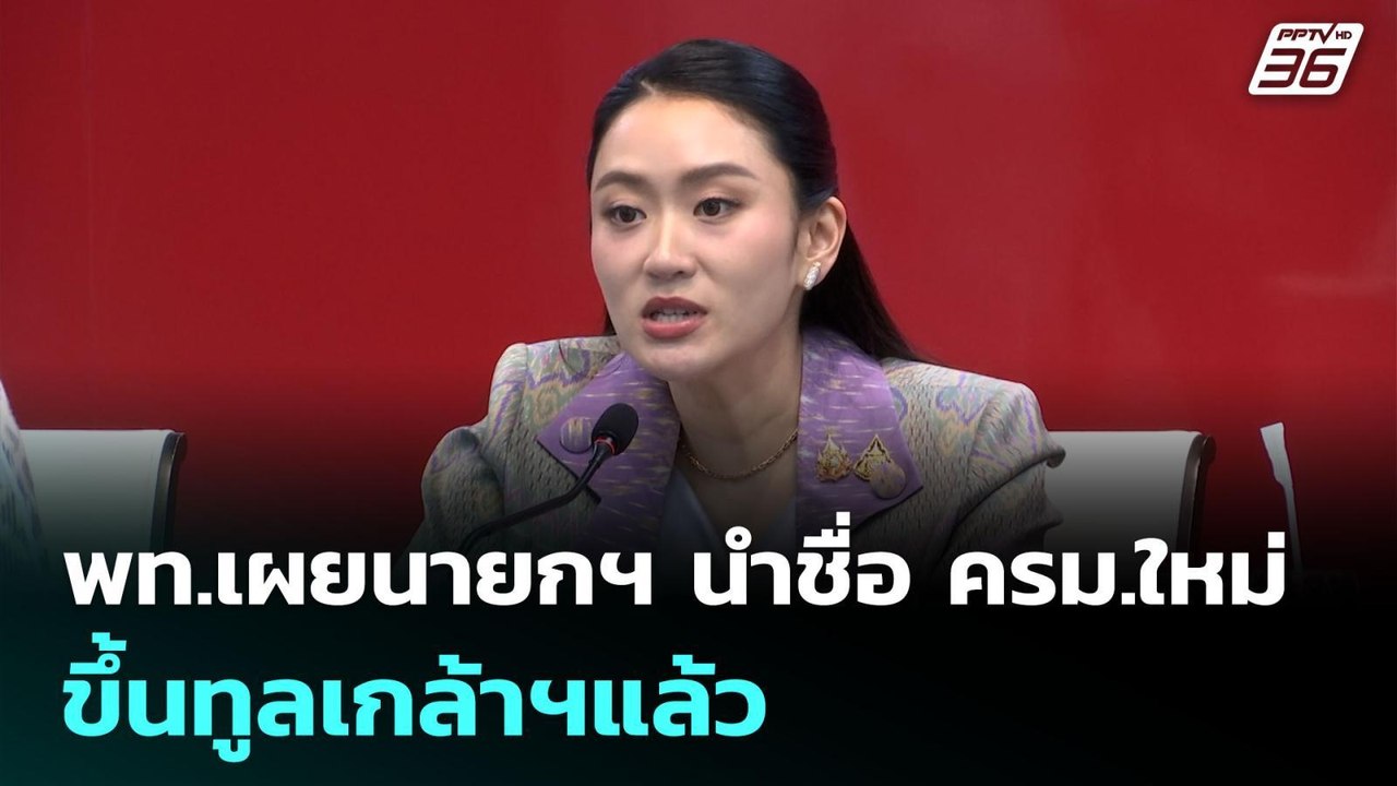 พท.เผยนายกฯ นำชื่อ ครม.ใหม่ขึ้นทูลเกล้าฯแล้ว |...