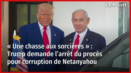 « Une chasse aux sorcières » : Trump demande l’arrêt du procès pour corruption de Netanyahou
