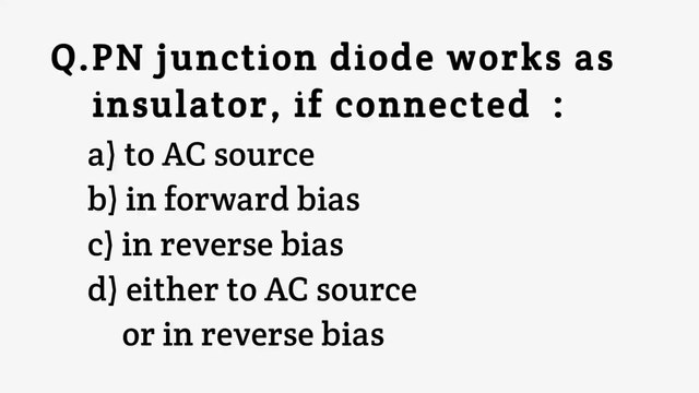 PN junction diode works as insulator if connected