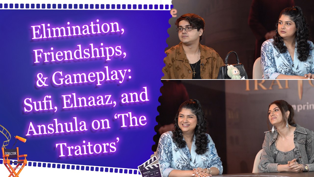 Exclusive Talk: Sufi Motiwala, Elnaaz Norouzi, and Anshula Kapoor | Traitors | Elimination | Revenge