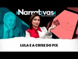 Lula e a crise do PIX | Narrativas #312 com Madeleine Lacsko