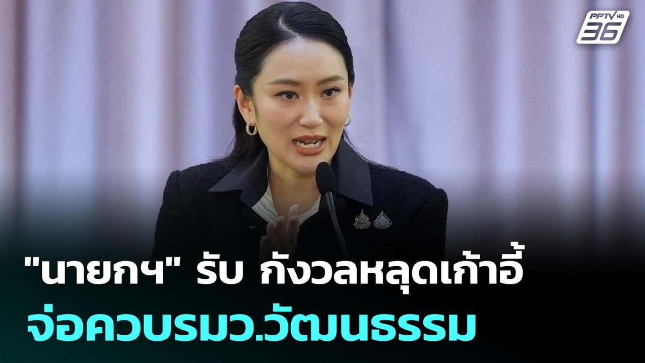 "นายกฯ" รับ กังวลหลุดเก้าอี้ จ่อควบรมว.วัฒนธรรม...
