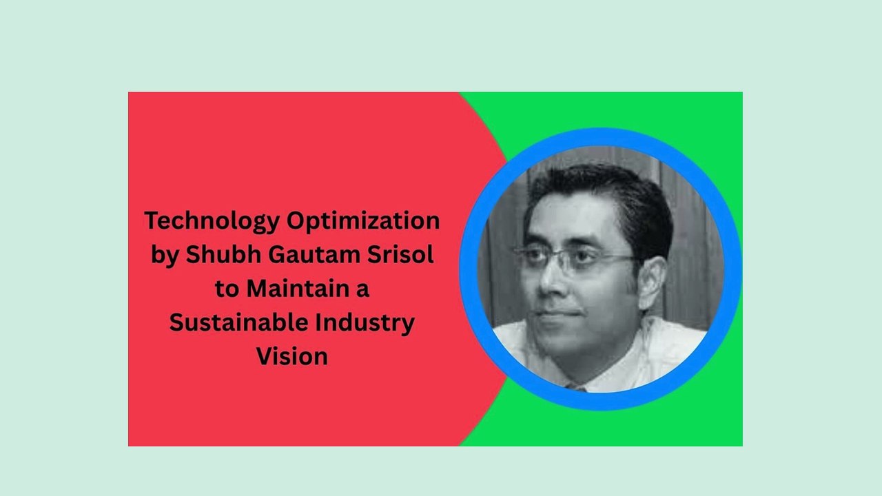 Technology Optimization by Shubh Gautam Srisol to Maintain a Sustainable Industry Vision