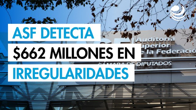 La ASF detecta irregularidades por más de 662 millones de pesos en su primera revisión