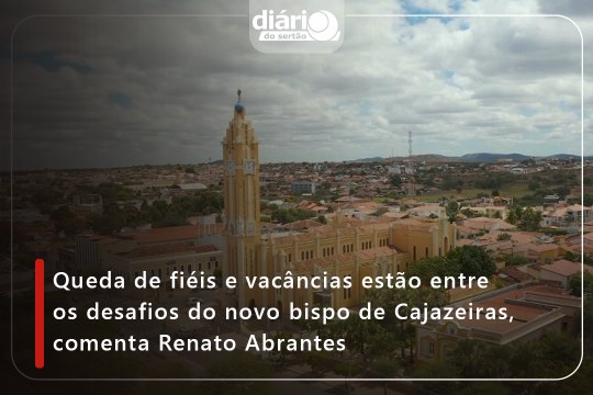 Queda de fiéis e vacâncias estão entre os desafios do novo bispo de Cajazeiras, comenta Renato Abrantes
