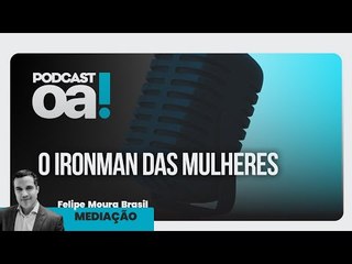 Podcast OA! - Convidado: O Ironman das mulheres