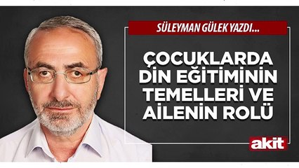 Süleyman Gülek: Çocuklarda din eğitiminin temelleri ve ailenin rolü