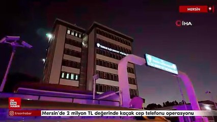 Mersin’de 2 milyon TL değerinde kaçak cep telefonu operasyonu