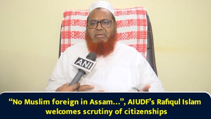 “No Muslim foreign in Assam…”, AIUDF’s Rafiqul Islam welcomes scrutiny of citizenships