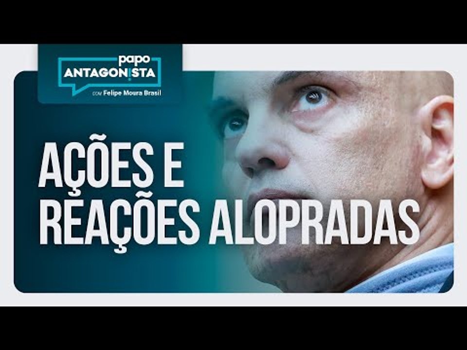 Ações e reações alopradas | Papo Antagonista com Felipe Moura Brasil - 26/05/2025