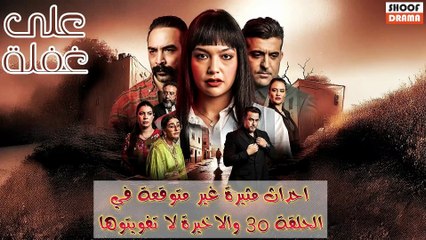مسلسل على غفلة : احداث مثيرة غير متوقعة 🔥 في الحلقة 30 والاخيرة
