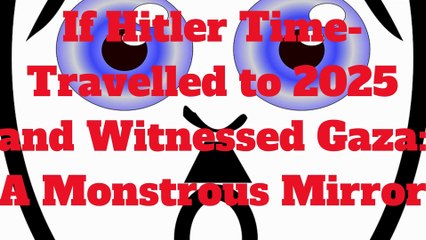 If Hitler Time-Travelled to 2025 and Witnessed Gaza A Monstrous Mirror