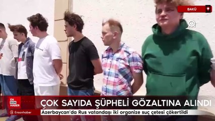 Azerbaycan’da Rus vatandaşı iki organize suç çetesi çökertildi