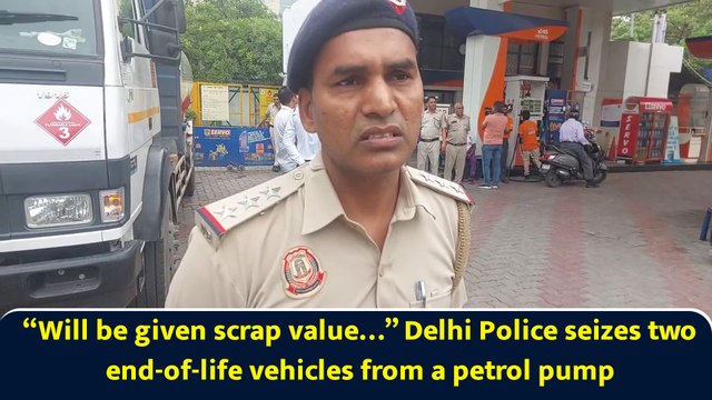 “Will be given scrap value…” Delhi Police seizes two end-of-life vehicles from a petrol pump