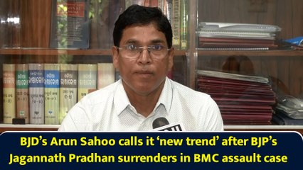 BJD’s Arun Sahoo calls it ‘new trend’ after BJP’s Jagannath Pradhan surrenders in BMC assault case