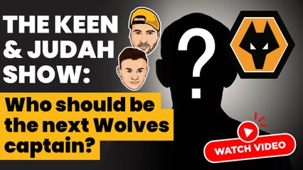 The Keen & Judah Show: Who are Liam's dark horse picks for Wolves' new club captain?