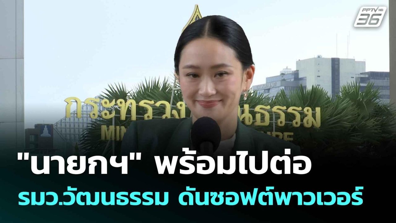 "นายกฯ" พร้อมไปต่อ รมว.วัฒนธรรม ดันซอฟต์พาวเวอร...