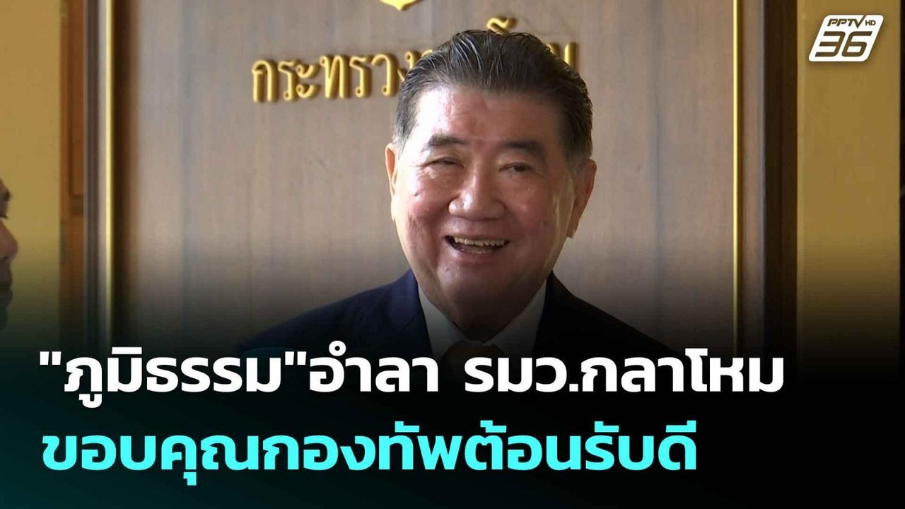 "ภูมิธรรม"อำลา รมว.กลาโหม ขอบคุณกองทัพต้อนรับดี...