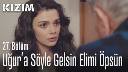 Uğur'a söyle gelsin elimi öpsün - Kızım 27. Bölüm