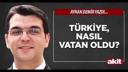 Ayhan Demir: Türkiye, nasıl vatan oldu?