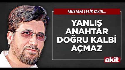 Mustafa Çelik: Yanlış anahtar doğru kalbi açmaz