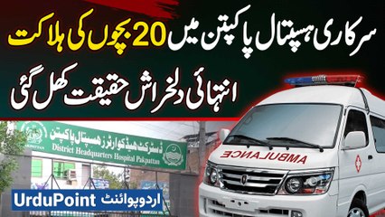 20 Babies Died In Pakpattan DHQ Hospital Incident In Two Weeks - Shocking Truth Has Been Revealed