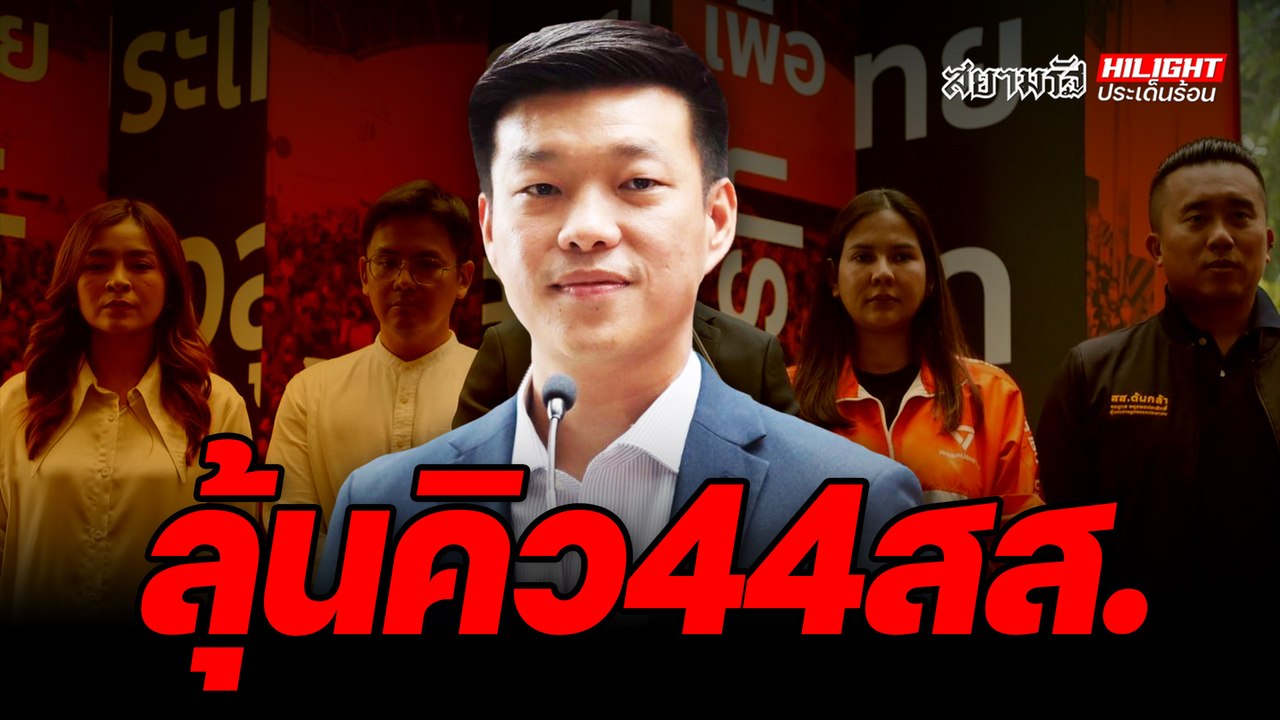 ลุ้นคิว 44 สส. - ไฮไลท์ประเด็นร้อน