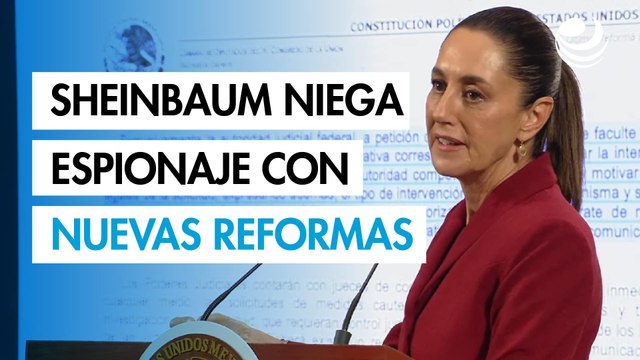 Sheinbaum niega espionaje con nuevas reformas y acusa a oposición de mentir