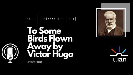 To Some Birds Flown Away Victor Hugo - Poetry - Audiobook
