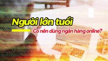 Người lớn tuổi có nên dùng ngân hàng online