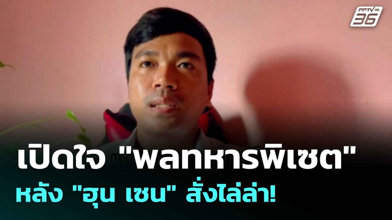 Exclusive เปิดใจ "พลทหารพิเซต"  หลัง "ฮุน เซน"...