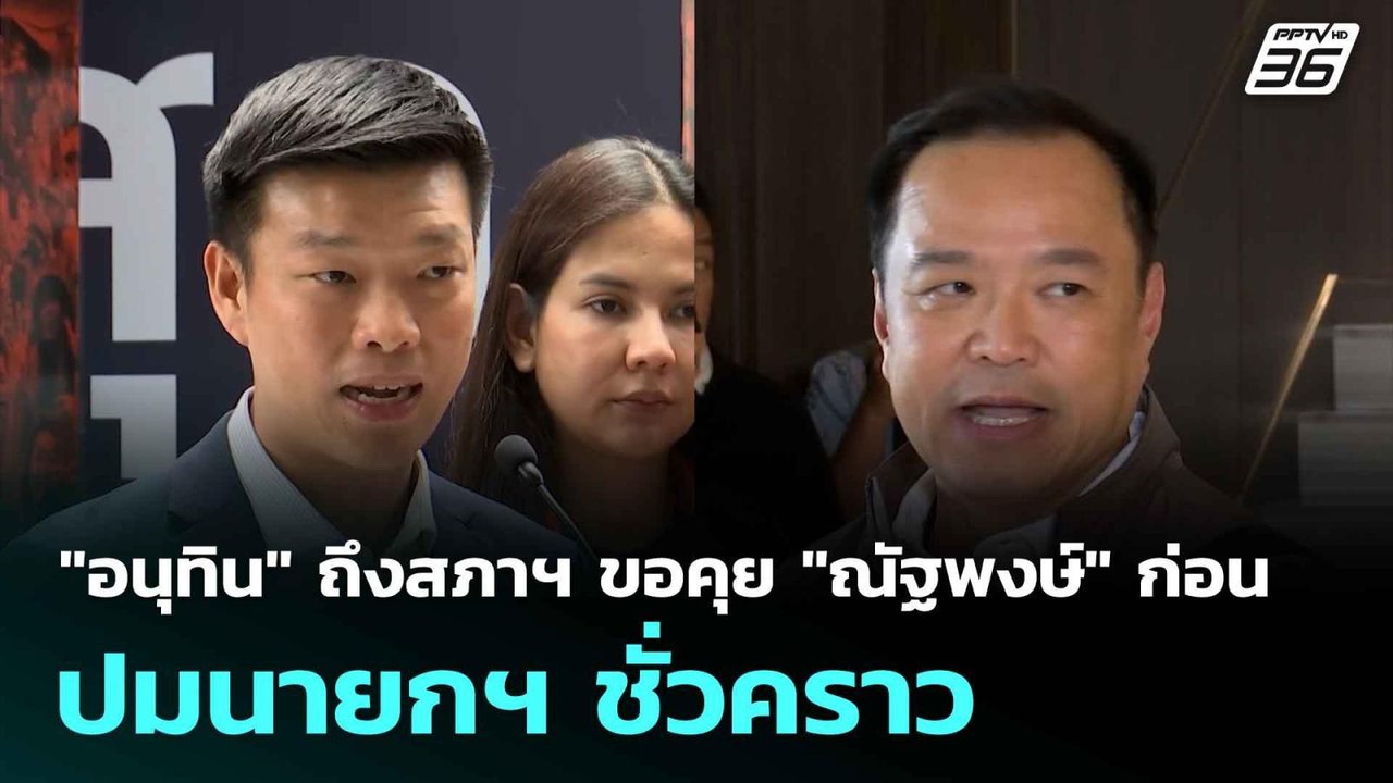 "อนุทิน" ถึงสภาฯ ขอคุย "ณัฐพงษ์" ก่อน ปมนายกฯ ช...