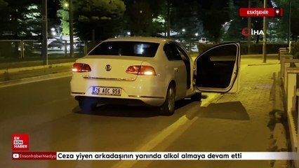 Eskişehir'de ceza yiyen arkadaşının yanında alkol almaya devam etti