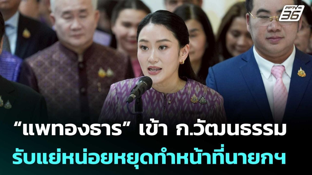 “แพทองธาร” เข้า ก.วัฒนธรรม รับแย่หน่อยหยุดทำหน้...