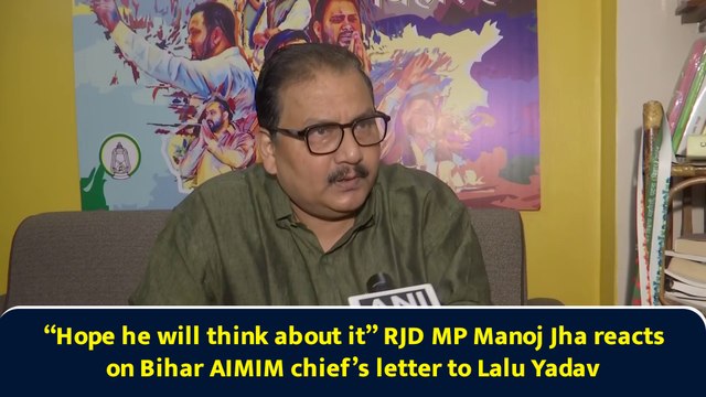 “Hope he will think about it” RJD MP Manoj Jha reacts on Bihar AIMIM chief’s letter to Lalu Yadav