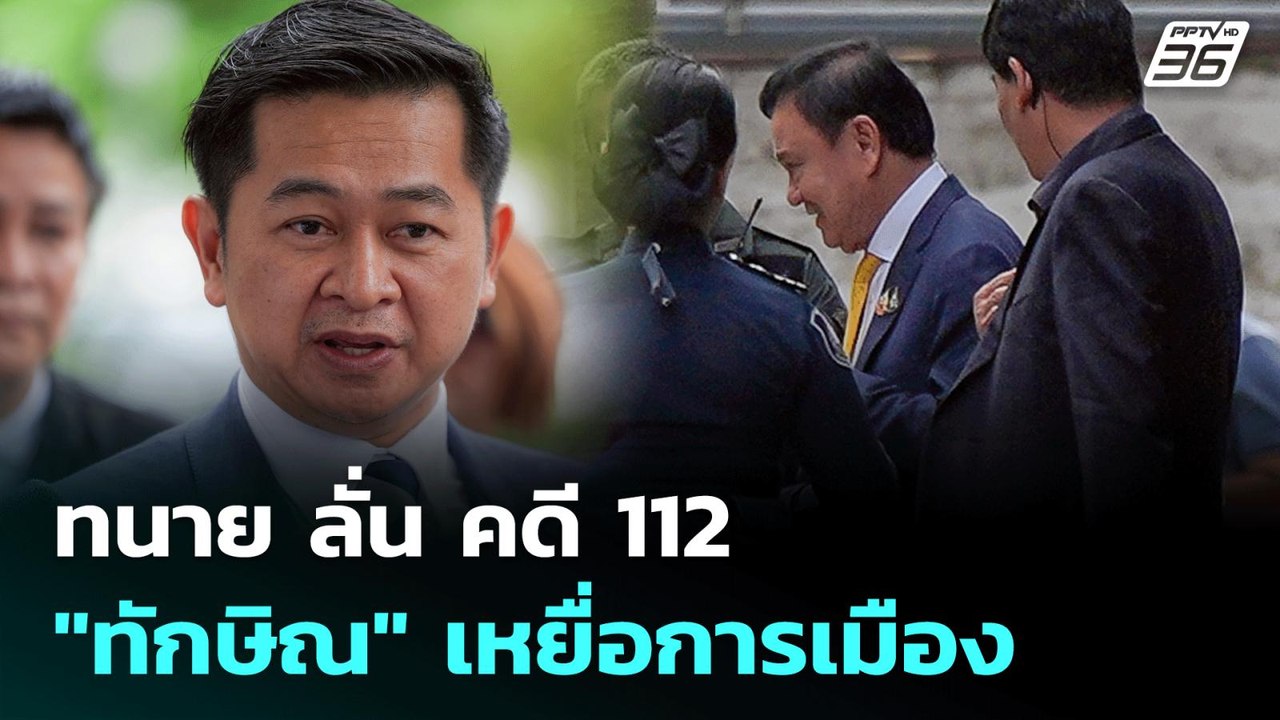 ทนาย ลั่น คดี 112 "ทักษิณ" เหยื่อการเมือง | เข้...