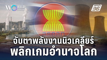 เดิมพันอนาคต! ไทย-อาเซียน เมื่อพลังงานนิวเคลียร์พลิกเกมโลก | World Stories