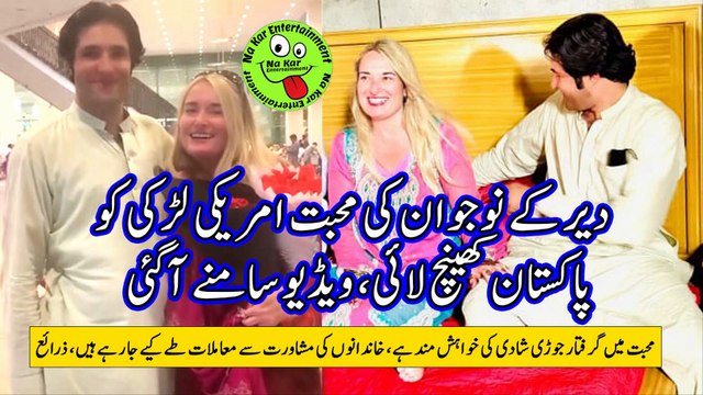 دیر کے نوجوان کی محبت امریکی لڑکی کو پاکستان کھینچ لائی، ویڈیو سامنے آگئی