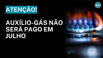 AUXÍLIO-GÁS DE JULHO: PAGAMENTO SUSPENSO! SAIBA A VERDADE