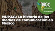 MUPAG: La historia de los medios de comunicación en México
