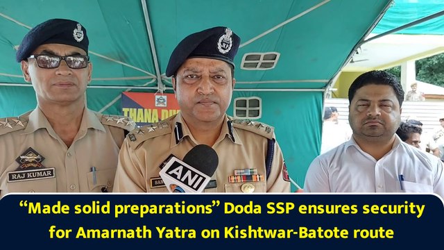 “Made solid preparations” Doda SSP ensures security for Amarnath Yatra on Kishtwar-Batote route