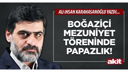 Ali Karahasanoğlu: Boğaziçi mezuniyet töreninde papazlık!