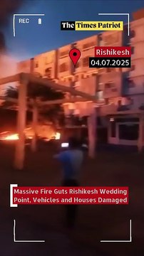 Rishikesh Wedding Point Inferno: Fire Guts Venue, Cars and Homes — Flames Rage Despite 8 Fire Engines!