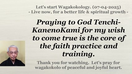 Praying to God Tenchi-KanenoKami for my wish to come true is the core of the faith practice. 7-4-25