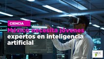 México necesita jóvenes expertos en inteligencia artificial